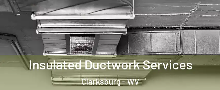  Insulated Ductwork Services Clarksburg - WV