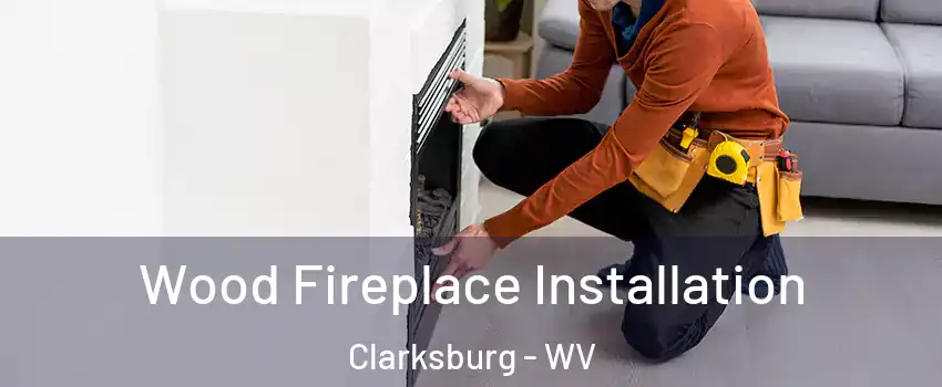  Wood Fireplace Installation Clarksburg - WV